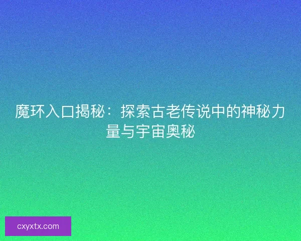 魔环入口揭秘：探索古老传说中的神秘力量与宇宙奥秘