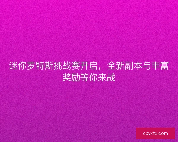 迷你罗特斯挑战赛开启，全新副本与丰富奖励等你来战